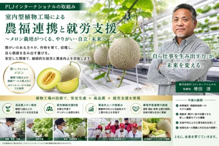 〈室内型メロン植物工場による農福連携と就労支援〉 株式会社 PLJインターナショナル